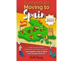 Successfully Moving to Spain: A step-by-step Guide to Immigration, Becoming a Resident, and happily Living in Spain from outside of the EU (Post-Brexit)