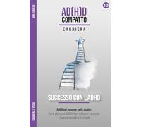 Successo con l'ADHD - Brillare nel lavoro e nello studio giocando secondo le tue regole: Come eccellere nella carriera da adulto con ADHD, sfruttare i tuoi punti di forza e costruire il tuo successo