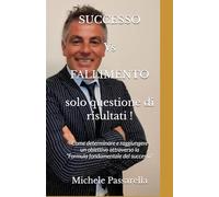 SUCCESSO Vs FALLIMENTO solo questione di risultati !: Come determinare e raggiungere un obiettivo attraverso la “Formula fondamentale del successo”