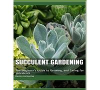 Succulent Gardening: The Beginner's Guide To Growing, And Caring For Succulents
