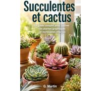 Succulentes et cactus: Le guide complet pour cultiver ces plantes graphiques et increvables chez soi