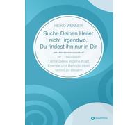 Suche Deinen Heiler nicht irgendwo, Du findest ihn nur in Dir: Lerne Deine eigene Kraft, Energie und Befindlichkeit selbst zu steuern - Teil 1: Basiswissen