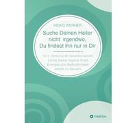 Suche Deinen Heiler nicht irgendwo, Du findest ihn nur in Dir: Lerne Deine eigene Kraft, Energie und Befindlichkeit selbst zu steuern - Teil 2: Vertiefung der Selbstheilungskräfte