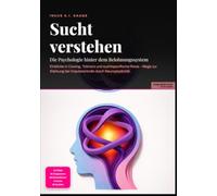 Sucht verstehen: Die Psychologie hinter dem Belohnungssystem: Einblicke in Craving, Toleranz und suchtspezifische Reize - Wege zur Stärkung der Impulskontrolle durch Neuroplastizität.