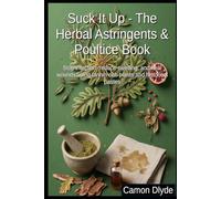 Suck It Up - The Herbal Astringents & Poultice Book: Stop infection, reduce swelling, and heal wounds using tannin-rich plants and historical pastes