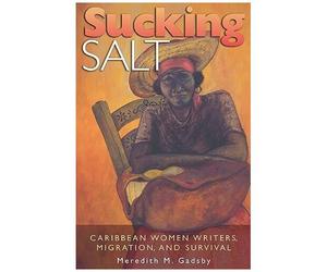 Sucking Salt: Caribbean Women Writers, Migration, And Survival