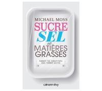 Sucre sel et matières grasses Comment les industriels nous rendent accros - Michael Moss - Calmann-Levy - broché - Etude