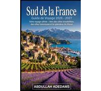 SUD DE LA FRANCE Guide de voyage 2026 - 2027: Découvrez les côtes baignées de soleil, les champs de lavande et le charme méditerranéen intemporel - ... travers la Provence, la Côte d'Azur française