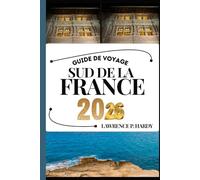 SUD DE LA FRANCE GUIDE DE VOYAGE: Votre compagnon de voyage pour flâner, explorer et savourer les points forts de cette destination incontournable