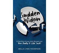 Sudden Widow, A True Story Of Love, Grief, Recovery, And How Badly It Can Suck!