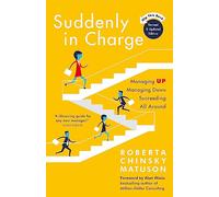 Suddenly in Charge: Managing Up, Managing Down, Succeeding All Around