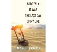 Suddenly It Was the Last Day of My Life I Thought I Had More Time - Michael J. Waggoner - Author Solutions Inc - Livre en Anglais Michael J. WaggonerMichael J. Waggoner (Auteur)