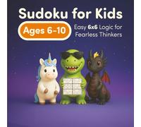 Sudoku for Kids Ages 6-10: Easy 6x6 Logic for Fearless Thinkers: 50 Screen-Free Sudoku Puzzles to Strengthen Focus with a Unicorn, Dinosaur, and Dragon