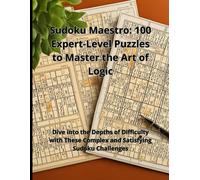 Sudoku Maestro: 100 Expert-Level Puzzles To Master The Art Of Logic: Dive Into The Depths Of Difficulty With These Complex And Satisfying Sudoku Challenges