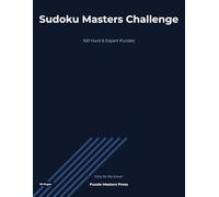 Sudoku Masters Challenge: 100 Hard and Expert Sudoku Puzzles for Advanced Solvers | Challenging 9×9 Grids | Solutions Included