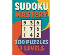 Sudoku Mastery: 300 Puzzles, 3 Levels: "A Complete Puzzle Collection Featuring 100 Easy, 100 Medium, and 100 Hard Challenges to Strengthen Focus, Sharpen Logic, and Elevate Your Sudoku Skills"