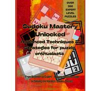 Sudoku Mastery Unlocked: Advanced Techniques And Strategies For Puzzle Enthusiasts - Over 200 Expert Level Puzzles: From Beginner To Expert A Comprehensive Guide To Solving The Hardest Sudoku Puzzles
