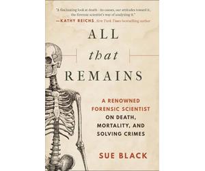 [Sue Black] All That Remains: A Renowned Forensic Scientist on Death, Mortality, and Solving Crimes