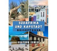 SÜDAFRIKA UND KAPSTADT REISEFÜHRER 2025: Tipps zur besten Reisezeit, empfohlenen Übernachtungsmöglichkeiten, Top-Attraktionen, wichtigsten ... und Reiseplänen für kurze und lange Reisen