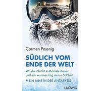 Südlich vom Ende der Welt: Wo die Nacht vier Monate dauert und ein warmer Tag minus 50 Grad hat - Mein Jahr in der Antarktis