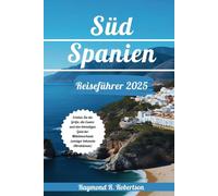 SÜDSPANIEN REISEFÜHRER 2025: Erleben Sie die Größe, die Essenz und den lebendigen Geist der Mittelmeerküste (weniger bekannte Attraktionen)