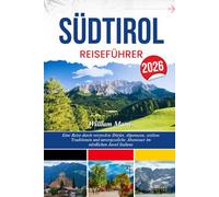 SÜDTIROL REISEFÜHRER 2026: Eine Reise durch versteckte Dörfer, Alpenseen, zeitlose Traditionen und unvergessliche Abenteuer im nördlichen Juwel Italiens