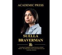Suella Braverman: From Brexit Campaigner to Home Secretary to Sacked Minister - The Inside Story of Her Controversial Career and Leadership Ambitions