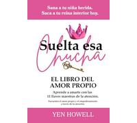 Suelta esa Chucha: Manual para Mujeres: Supera relaciones tóxicas, encontrando el amor propio y el empoderamiento. Sana a tu niña herida. Saca a tu reina interior hoy.