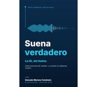 Suena verdadero: Cómo funciona la IA que ya usas -ChatGPT, Claude, Gemini y los agentes- y cuándo no deberías creerla