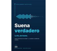 Suena verdadero: Cómo funciona la IA que ya usas -ChatGPT, Claude, Gemini y los agentes- y cuándo no deberías creerla
