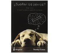 ¿Sueñan Los Perros? : Casi Todo Lo Que Tu Perro Querría Contarte