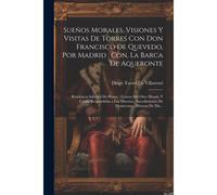 Sueños Morales, Visiones Y Visitas De Torres Con Don Francisco De Quevedo, Por Madrid; Con, La Barca De Aqueronte: Residencia Infernal De Pluton; Corr