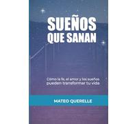 Sueños que Sanan: Cómo la Fe, el Amor y los Sueños Pueden Transformar tu Vida