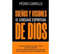 Sueños y visiones, el lenguaje espiritual de Dios: Dios habla a los hombres, pero estos no entienden. Esta obra traduce el lenguaje divino en humano