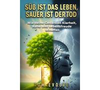 Süß ist das Leben, sauer ist der Tod: Wie deine Gedanken Klarheit, Ruhe und Lebensfreude schaffen