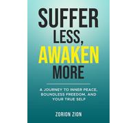 Suffer Less, Awaken More: A Journey to Inner Peace, Boundless Freedom, and Your True Self