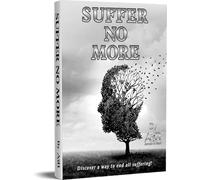 Suffer No More: Discover a way to end all suffering!