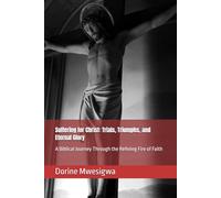 Suffering for Christ: Trials, Triumphs, and Eternal Glory: A Biblical Journey Through the Refining Fire of Faith