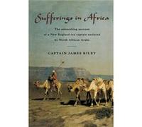 Sufferings in Africa: The Astonishing Account Of A New England Sea Captain Enslaved By North African Arabs
