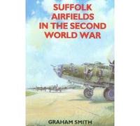 Suffolk Airfields in the Second World War, British Airfields of World War II Graham Smith (Auteur)