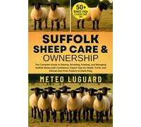 SUFFOLK SHEEP CARE & OWNERSHIP: The Complete Guide to Raising, Breeding, Feeding, and Managing Suffolk Sheep with Confidence: Expert Tips for Health, Profit, and Ethical Care from Pasture to Show Ring
