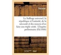 Suffrage universel, la république et l'autorité, nécessité et moyens d'en faire une triple vérité Pernolet (Auteur)