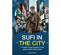 Sufi in The City: A Modern Mystic’s Guide to Inner Peace Amidst Urban Chaos