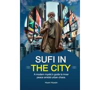 Sufi in The City: A Modern Mystic’s Guide to Inner Peace Amidst Urban Chaos