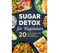 Sugar Detox For Beginners: 20 Creative Sugar-Free Meal Recipes For Weight Loss: Detox Diet