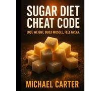 Sugar Diet Cheat Code: Lose Weight, Build Muscle, Feel Great.