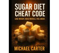 Sugar Diet Cheat Code: Lose Weight, Build Muscle, Feel Great.