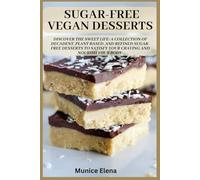 Sugar-Free Vegan Desserts: Discover the Sweet Life: A Collection of Decadent, Plant Based, and Refined Sugar-Free Desserts to Satisfy your Craving and Nourish your Body