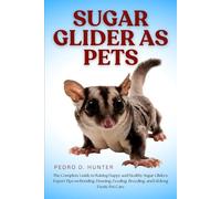 SUGAR GLIDER AS PETS: The Complete Guide to Raising Happy and Healthy Sugar Gliders: Expert Tips on Bonding, Housing, Feeding, Breeding, and Lifelong Exotic Pet Care