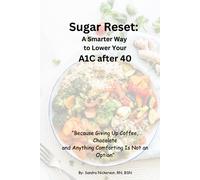 Sugar Reset: A Smarter Way To Lower Your A1c After 40: " Because Giving Up Coffee, Chocolate, And Anything Comforting Is Not An Option" (Thrive Beyond The Age Of 40: Knowledge Is The Best Medicine)